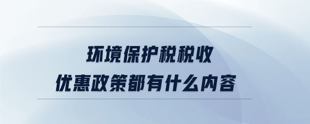 環(huán)境保護稅稅收優(yōu)惠政策都有什么內(nèi)容