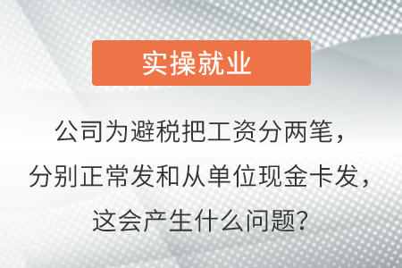 公司為避稅把工資分兩筆，分別正常發(fā)和從單位現(xiàn)金卡發(fā)，這會產生啥問題？