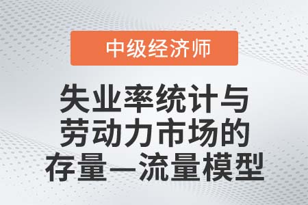 失業(yè)率統(tǒng)計(jì)與勞動(dòng)力市場的存量—流量模型_2022中級(jí)經(jīng)濟(jì)師人力資源知識(shí)點(diǎn)