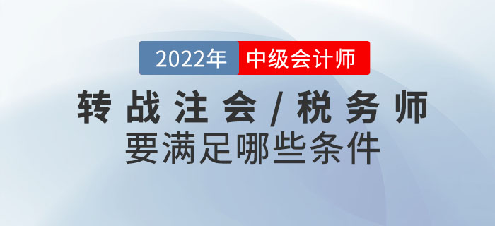 2022年中級(jí)會(huì)計(jì)考試成績(jī)已發(fā)布！轉(zhuǎn)戰(zhàn)注會(huì)/稅務(wù)師需要滿足哪些條件？