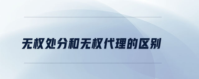 無權(quán)處分和無權(quán)代理的區(qū)別