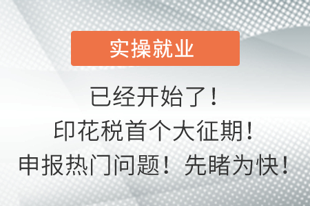 已經(jīng)開始了！印花稅首個(gè)大征期！申報(bào)熱門問題！先睹為快！
