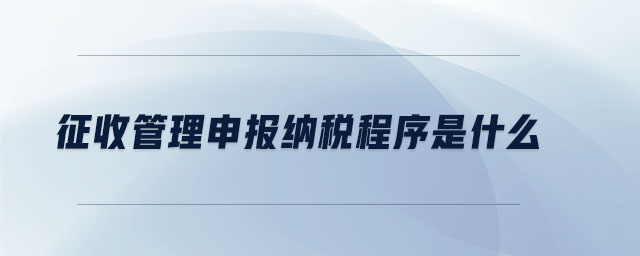 征收管理申報納稅程序是什么