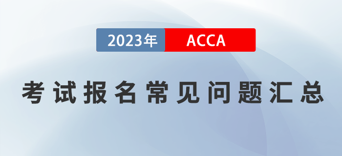 2023年ACCA考試報名常見問題匯總！提前了解！