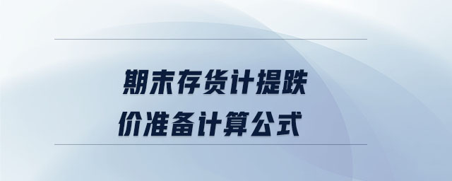 期末存貨計(jì)提跌價(jià)準(zhǔn)備計(jì)算公式
