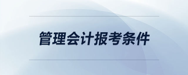 管理會(huì)計(jì)報(bào)考條件