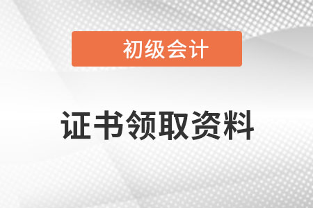 初級(jí)會(huì)計(jì)證書領(lǐng)取需要什么材料