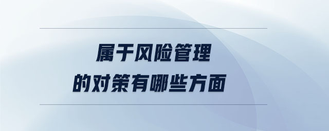 屬于風(fēng)險(xiǎn)管理的對(duì)策有哪些方面