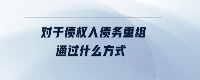 對于債權人債務重組通過什么方式