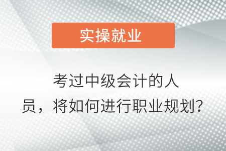 考過(guò)中級(jí)會(huì)計(jì)的人員，將如何進(jìn)行職業(yè)規(guī)劃？