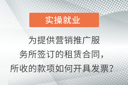 為提供營銷推廣服務所簽訂的租賃合同，所收的款項如何開具發(fā)票？