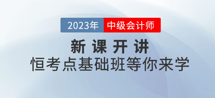 2023年中級(jí)會(huì)計(jì)新課開(kāi)講！恒考點(diǎn)基礎(chǔ)班等你來(lái)學(xué)！