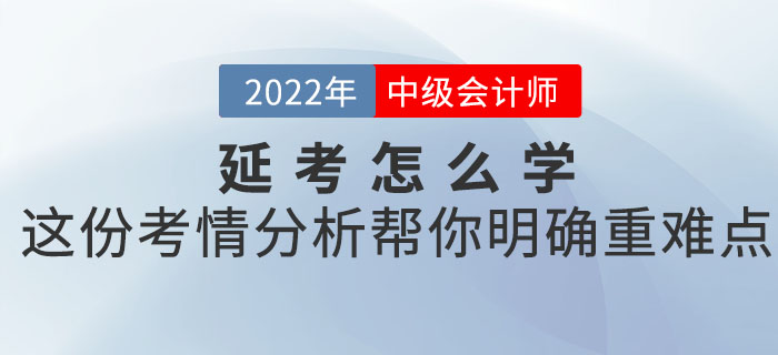 2022年中級會計考試延考怎么學？這份考情分析幫你明確重難點！