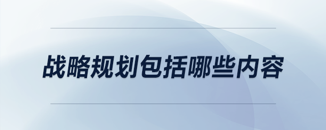 戰(zhàn)略規(guī)劃包括哪些內(nèi)容