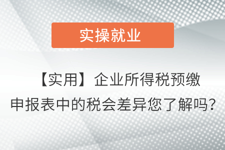 【實用】企業(yè)所得稅預(yù)繳申報表中的稅會差異您了解嗎？