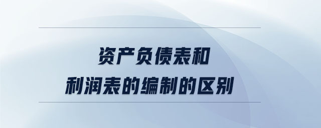 資產(chǎn)負(fù)債表和利潤表的編制的區(qū)別