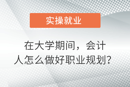 在大學(xué)期間，會計人怎么做好職業(yè)規(guī)劃？