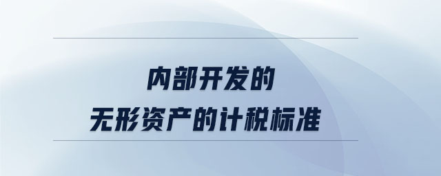 內(nèi)部開(kāi)發(fā)的無(wú)形資產(chǎn)的計(jì)稅標(biāo)準(zhǔn)