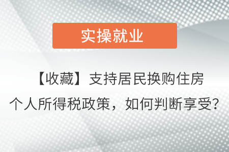 【收藏】支持居民換購(gòu)住房個(gè)人所得稅政策，如何判斷享受？