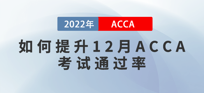 干貨預(yù)警！如何提升2022年12月ACCA考試通過率？