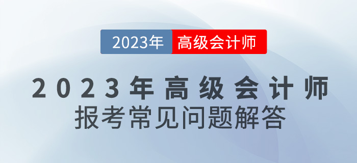 【新手寶典】2023年高級(jí)會(huì)計(jì)師報(bào)考常見(jiàn)問(wèn)題解答