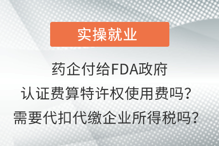 藥企付給FDA政府認(rèn)證費(fèi)算特許權(quán)使用費(fèi)嗎？需要代扣代繳企業(yè)所得稅嗎？