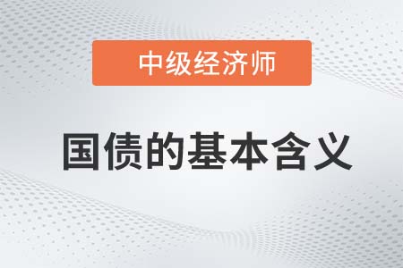 國債的基本含義_2022中級經(jīng)濟師經(jīng)濟基礎(chǔ)知識點