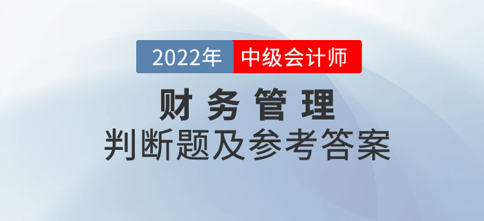 2022年中級(jí)會(huì)計(jì)財(cái)務(wù)管理判斷題及參考答案第一批次_考生回憶版