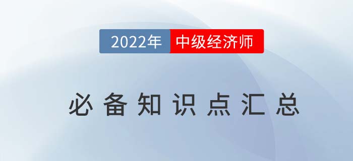 速備：2022年中級(jí)經(jīng)濟(jì)師考前必備知識(shí)點(diǎn)匯總，直擊重點(diǎn)！