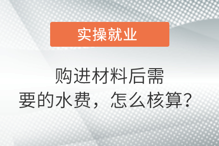 購進材料后需要的水費，怎么核算？