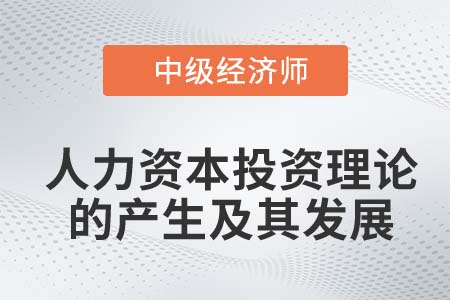 人力資本投資理論的產(chǎn)生及其發(fā)展_2022中級(jí)經(jīng)濟(jì)師人力資源知識(shí)點(diǎn)