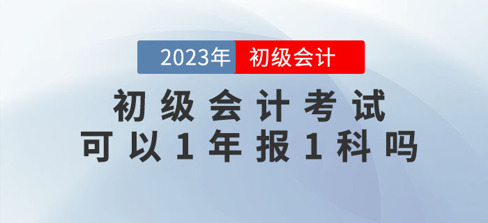 初級(jí)會(huì)計(jì)考試可以1年報(bào)1科嗎？
