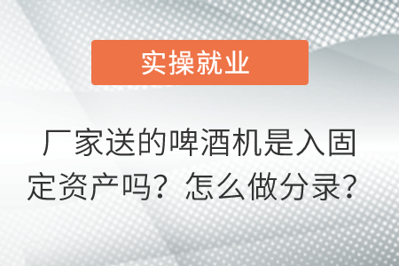 廠家送的啤酒機是入固定資產(chǎn)嗎？怎么做分錄？