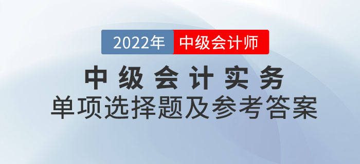 2022年中級會計(jì)實(shí)務(wù)單項(xiàng)選擇題及參考答案第二批次_考生回憶版