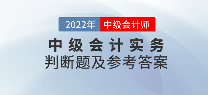 2022年中級會(huì)計(jì)實(shí)務(wù)判斷題及參考答案第二批次_考生回憶版