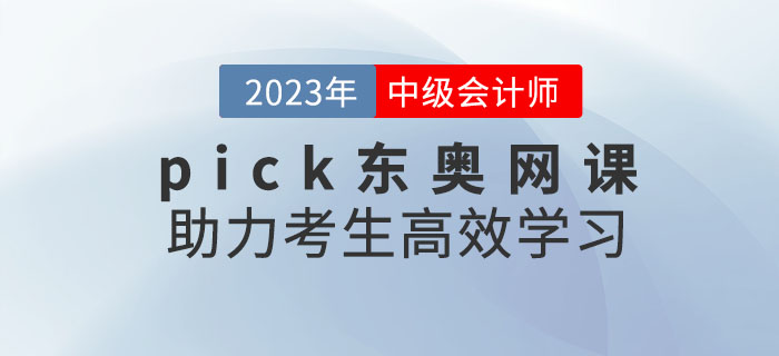 推薦！備考2023年中級(jí)會(huì)計(jì)考試，pick東奧網(wǎng)課助力考生高效學(xué)習(xí)！