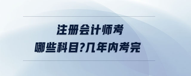 注冊會計師考哪些科目幾年內(nèi)考完