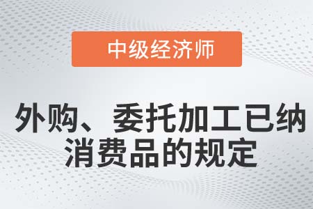 外購、委托加工已納消費品的規(guī)定_2022中級經(jīng)濟師財稅備考知識點