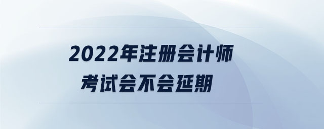 2022年注冊會計師考試會不會延期