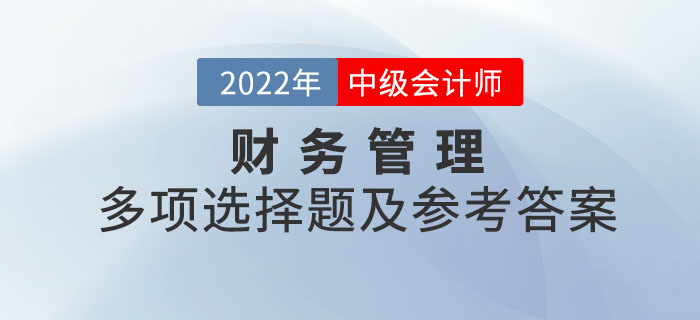 2022年中級(jí)會(huì)計(jì)財(cái)務(wù)管理多項(xiàng)選擇題及參考答案第二批次_考生回憶版