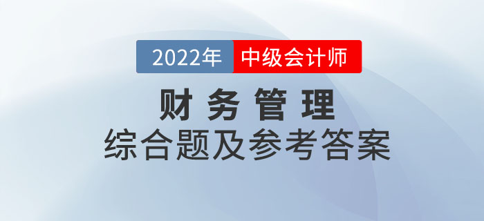 2022年中級會計(jì)財(cái)務(wù)管理綜合題及參考答案第二批次_考生回憶版
