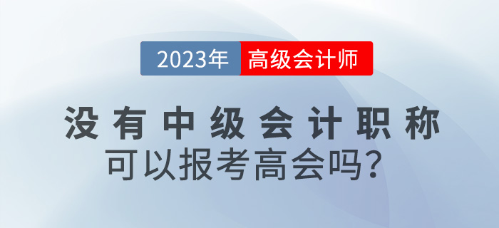 沒(méi)有中級(jí)會(huì)計(jì)職稱(chēng)可以報(bào)名2023年高級(jí)會(huì)計(jì)嗎？