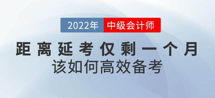 距離2022年中級會計延考僅剩一個月，該如何高效備考？