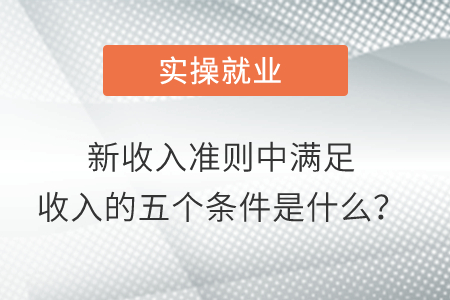 新收入準(zhǔn)則中滿足收入的五個(gè)條件是什么？