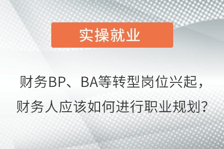 財(cái)務(wù)BP、BA等轉(zhuǎn)型崗位興起，財(cái)務(wù)人應(yīng)該如何進(jìn)行職業(yè)規(guī)劃？