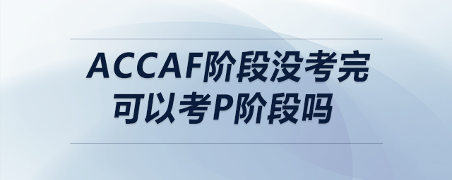 accaf階段沒考完可以考p階段嗎