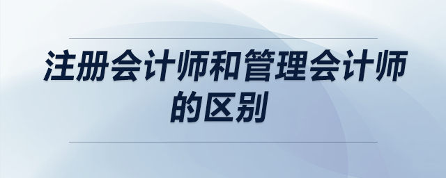 注冊會計師和管理會計師的區(qū)別
