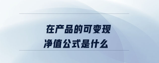 在產(chǎn)品的可變現(xiàn)凈值公式是什么