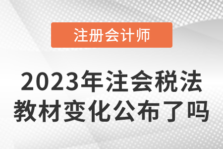 2023年注冊(cè)會(huì)計(jì)師稅法教材變化公布了嗎？