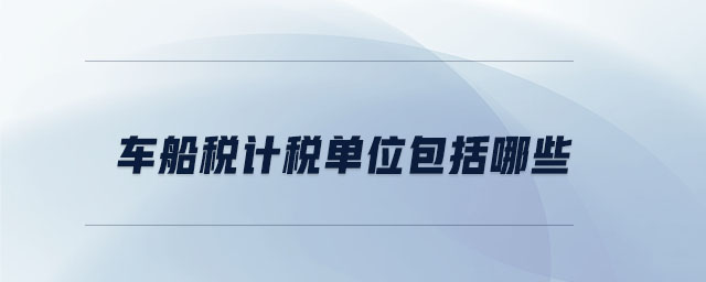 車船稅計(jì)稅單位包括哪些